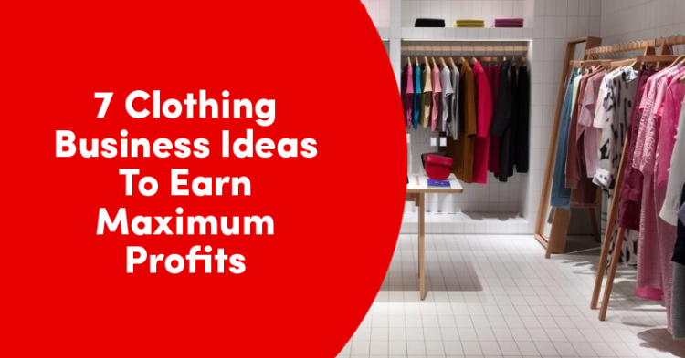 7 Clothing Business Ideas To Earn Max. Profit