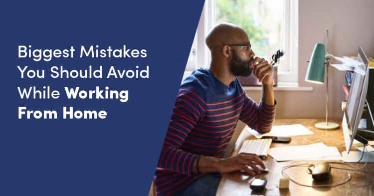 Five Biggest Mistakes You Should Avoid While Working From Home