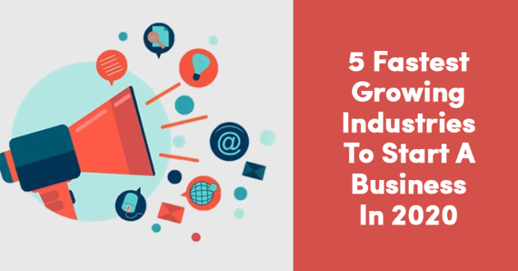 Top 5 Fastest Growing Industries To Start A Business In 2020