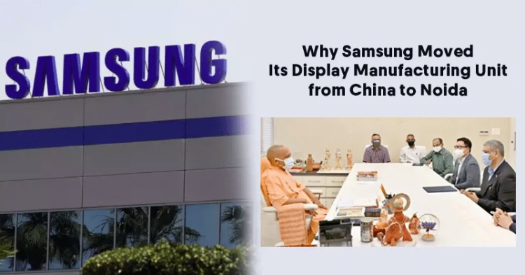 Know Why Samsung Moved Its Display Manufacturing Unit from China to Noida