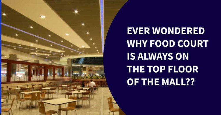 Reasons Why 'Food Courts' Are Always On Top Floor Of Shopping Malls