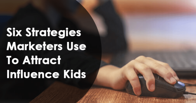 6 Strategies Marketers Use To Attract & Influence Kids