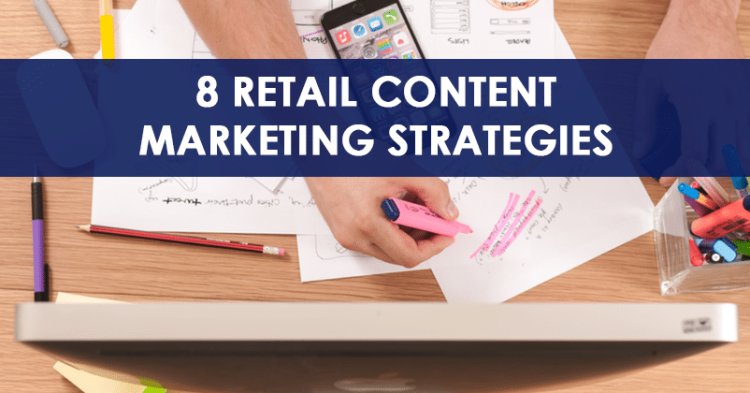 8 Retail Content Marketing Strategies To Electrify Your Next Marketing Campaign